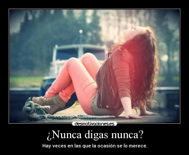 ¿Nunca digas nunca? - Hay veces en las que la ocasión se lo merece.