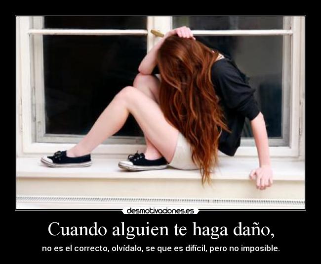 Cuando alguien te haga daño, - no es el correcto, olvídalo, se que es difícil, pero no imposible.