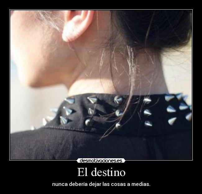 El destino - nunca debería dejar las cosas a medias.