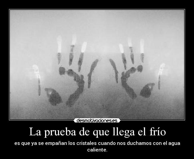 La prueba de que llega el frío - es que ya se empañan los cristales cuando nos duchamos con el agua caliente.