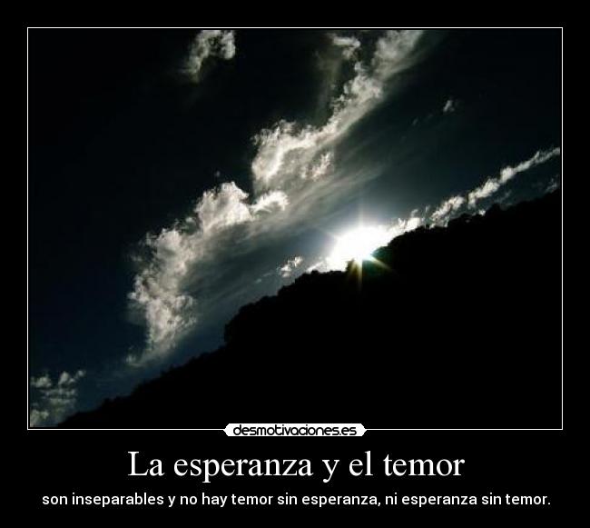 La esperanza y el temor - son inseparables y no hay temor sin esperanza, ni esperanza sin temor.