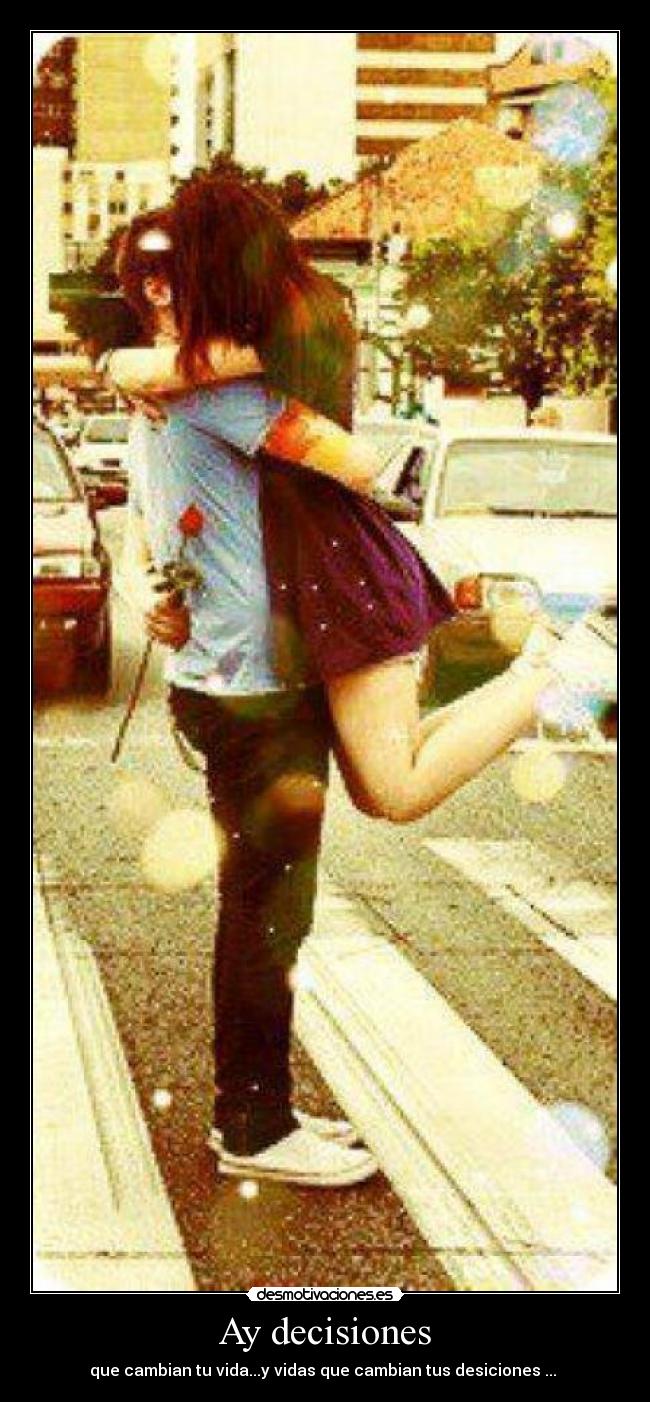 Ay decisiones - que cambian tu vida...y vidas que cambian tus desiciones ... ♥