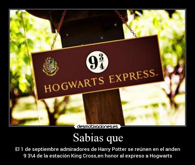 Sabias que - El 1 de septiembre admiradores de Harry Potter se reúnen en el anden
9 3\4 de la estación King Cross,en honor al expreso a Hogwarts
