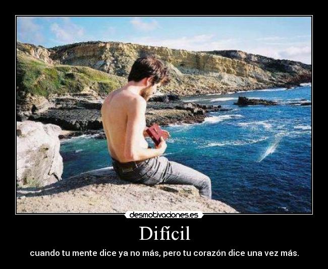 Difícil - cuando tu mente dice ya no más, pero tu corazón dice una vez más.