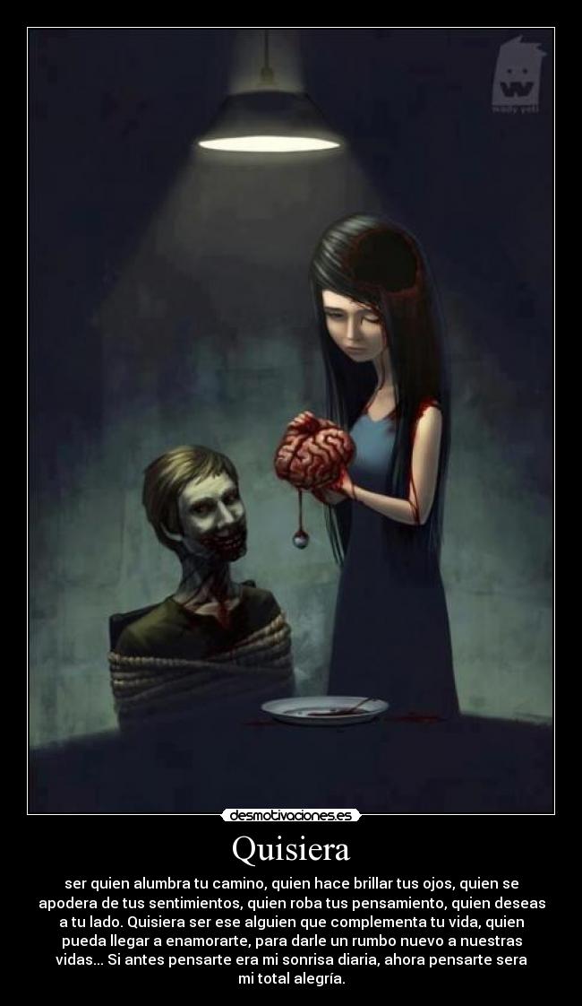 Quisiera - ser quien alumbra tu camino, quien hace brillar tus ojos, quien se
apodera de tus sentimientos, quien roba tus pensamiento, quien deseas
a tu lado. Quisiera ser ese alguien que complementa tu vida, quien
pueda llegar a enamorarte, para darle un rumbo nuevo a nuestras
vidas... Si antes pensarte era mi sonrisa diaria, ahora pensarte sera
mi total alegría.