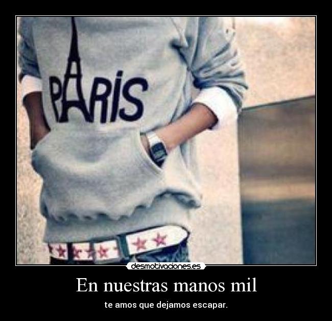 En nuestras manos mil - te amos que dejamos escapar.