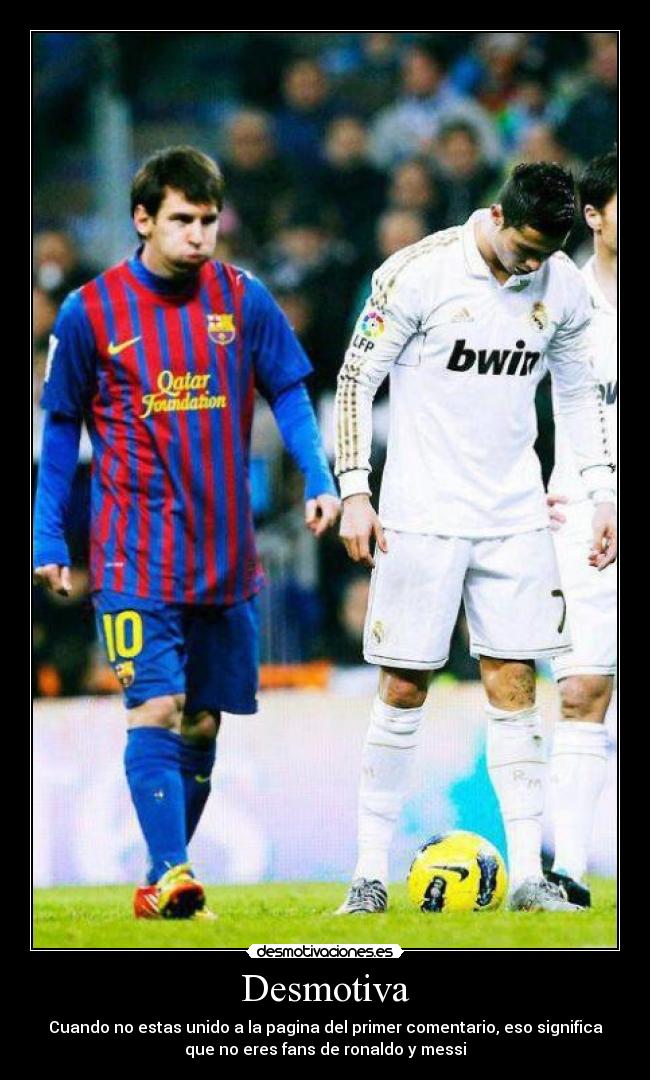 Desmotiva - Cuando no estas unido a la pagina del primer comentario, eso significa
que no eres fans de ronaldo y messi