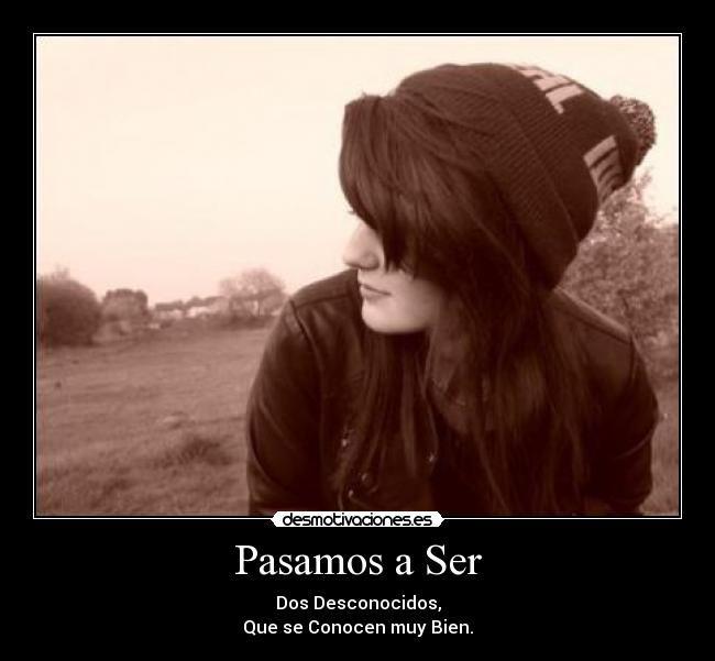 Pasamos a Ser - Dos Desconocidos,
Que se Conocen muy Bien.
