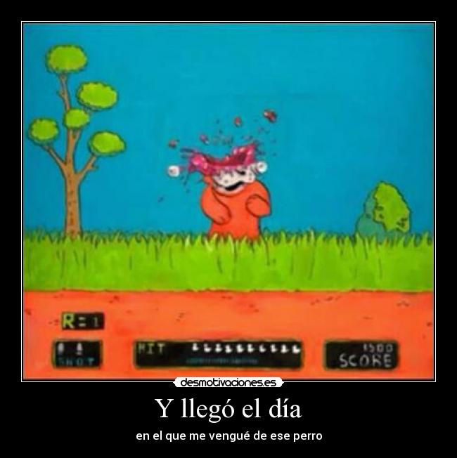 Y llegó el día - en el que me vengué de ese perro