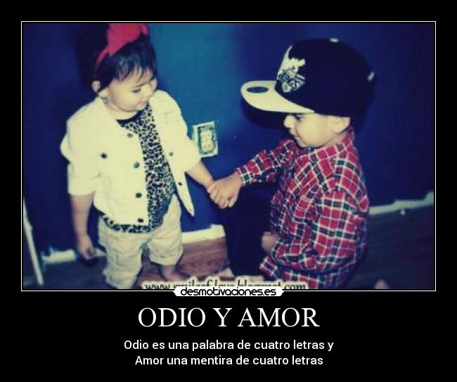 ODIO Y AMOR - Odio es una palabra de cuatro letras y
Amor una mentira de cuatro letras