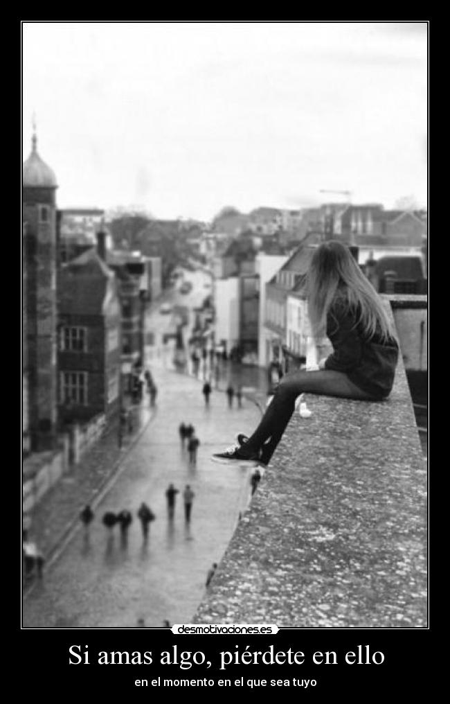 Si amas algo, piérdete en ello -