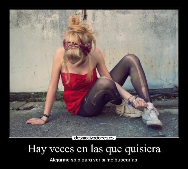 Hay veces en las que quisiera - Alejarme sólo para ver si me buscarías ♥