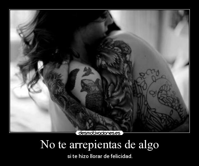 No te arrepientas de algo - si te hizo llorar de felicidad.