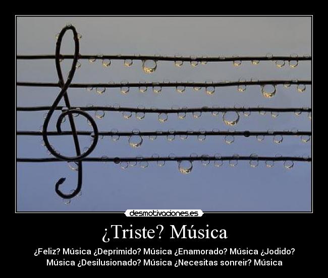 ¿Triste? Música - ¿Feliz? Música ¿Deprimido? Música ¿Enamorado? Música ¿Jodido?
Música ¿Desilusionado? Música ¿Necesitas sonreir? Música