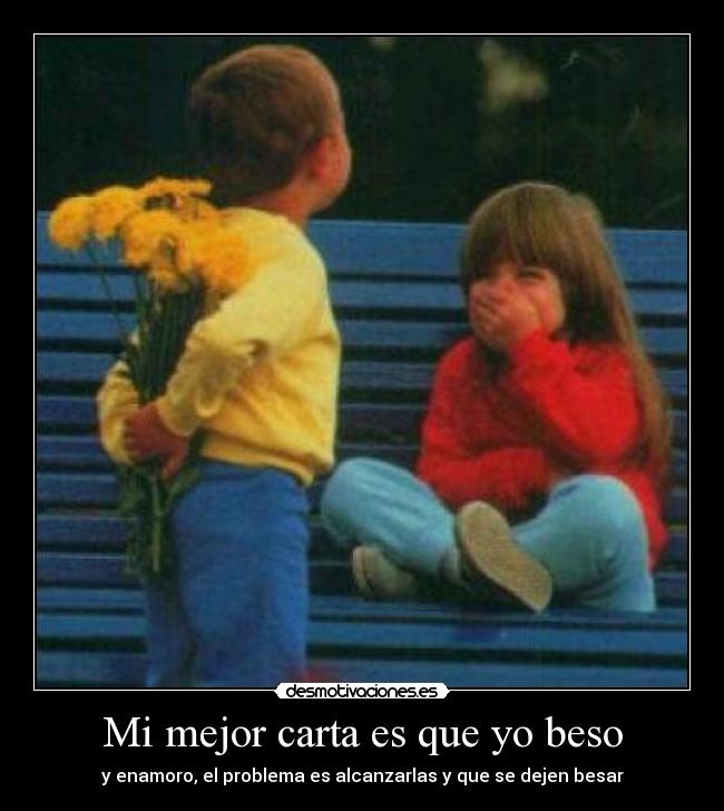 Mi mejor carta es que yo beso - y enamoro, el problema es alcanzarlas y que se dejen besar