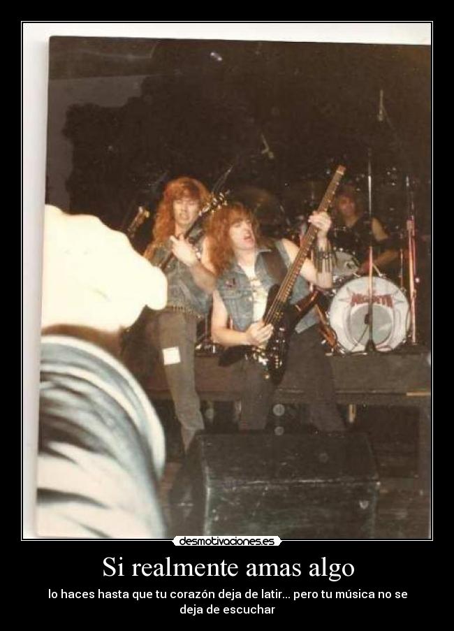 Si realmente amas algo - lo haces hasta que tu corazón deja de latir... pero tu música no se deja de escuchar