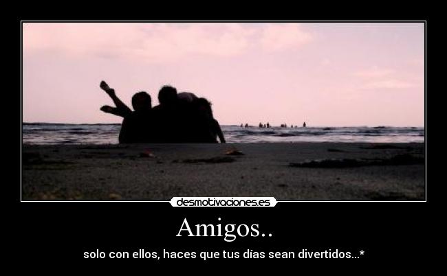 Amigos.. - solo con ellos, haces que tus días sean divertidos...*