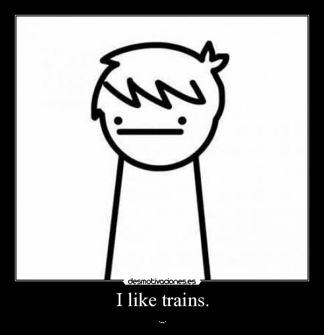 I like trains. -