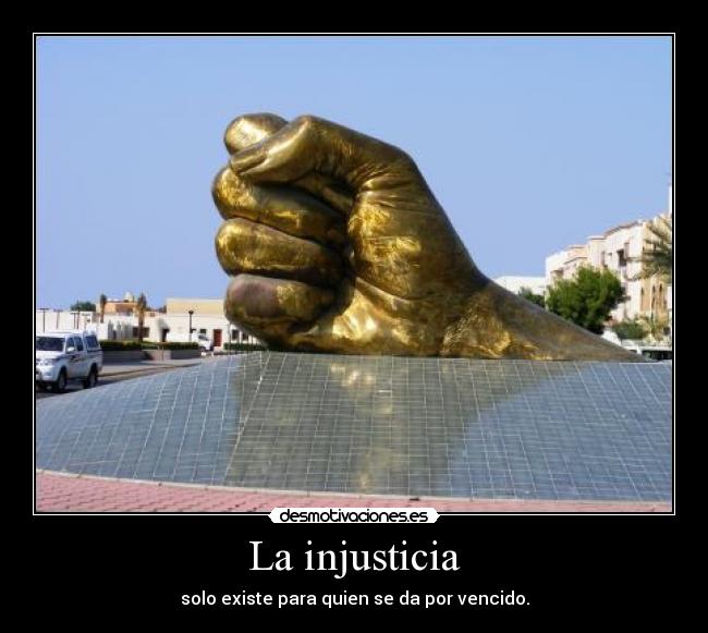 La injusticia - solo existe para quien se da por vencido.