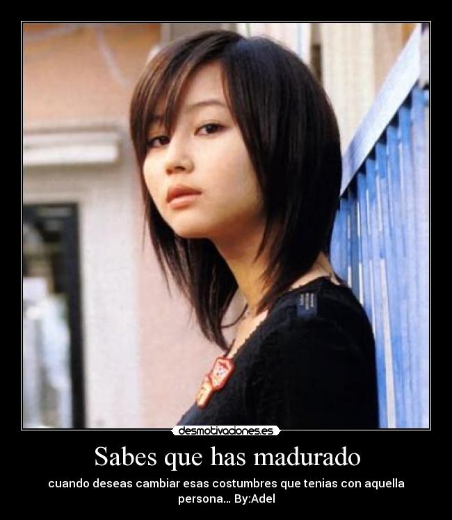 Sabes que has madurado - cuando deseas cambiar esas costumbres que tenias con aquella persona… By:Adel