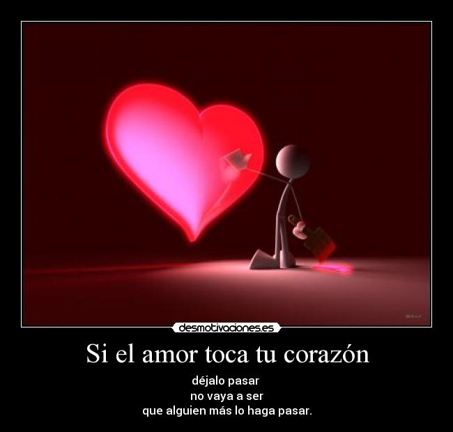 Si el amor toca tu corazón - déjalo pasar 
no vaya a ser
que alguien más lo haga pasar.