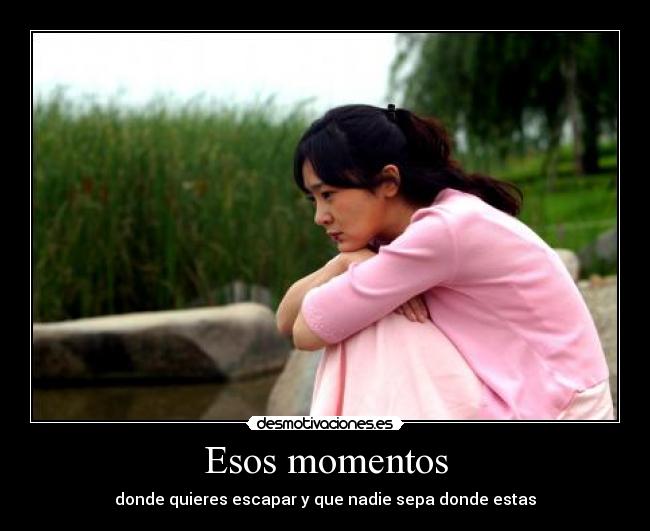 Esos momentos - donde quieres escapar y que nadie sepa donde estas
