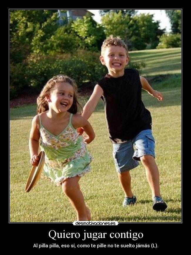 Quiero jugar contigo - Al pilla pilla, eso sí, como te pille no te suelto jámás (L).