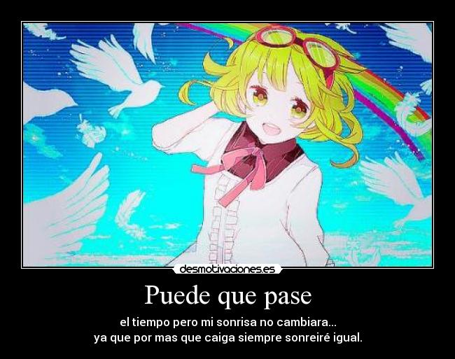 Puede que pase - el tiempo pero mi sonrisa no cambiara...
ya que por mas que caiga siempre sonreiré igual.