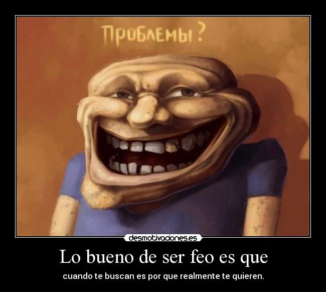 Lo bueno de ser feo es que - 