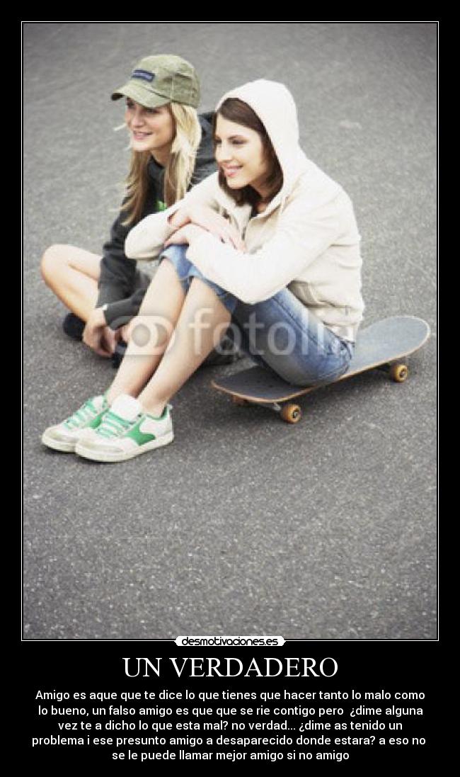 UN VERDADERO - Amigo es aque que te dice lo que tienes que hacer tanto lo malo como
lo bueno, un falso amigo es que que se rie contigo pero  ¿dime alguna
vez te a dicho lo que esta mal? no verdad... ¿dime as tenido un
problema i ese presunto amigo a desaparecido donde estara? a eso no 
se le puede llamar mejor amigo si no amigo