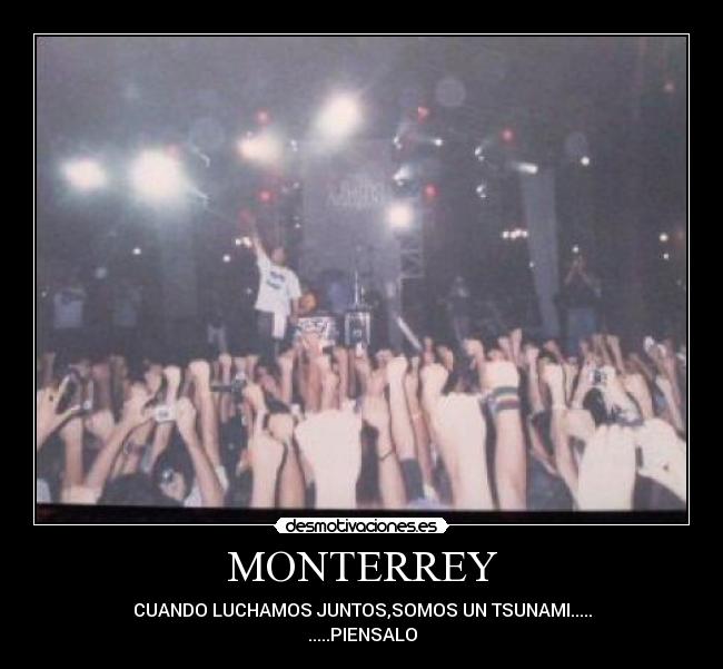 MONTERREY - CUANDO LUCHAMOS JUNTOS,SOMOS UN TSUNAMI.....
.....PIENSALO