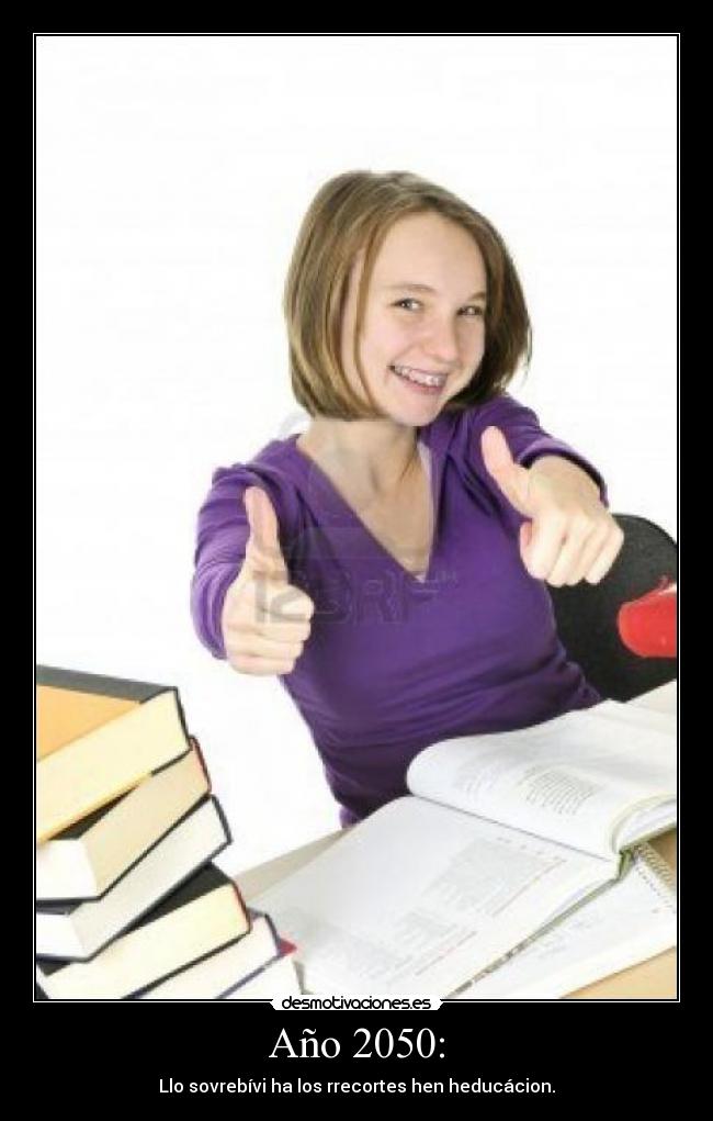 Año 2050: - Llo sovrebívi ha los rrecortes hen heducácion.