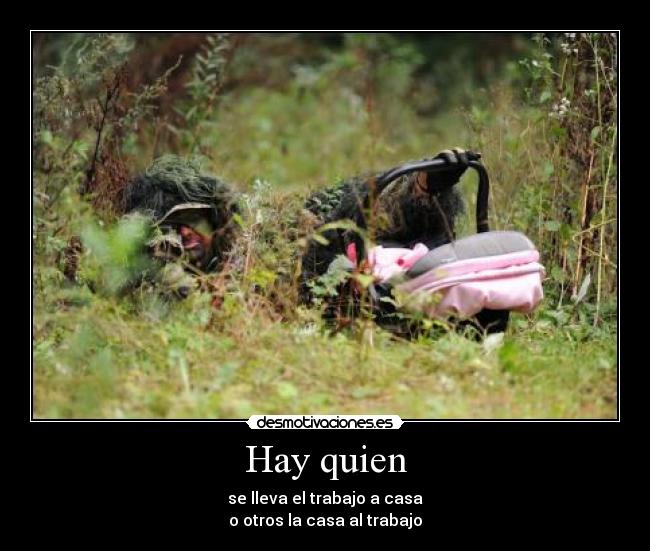 Hay quien - se lleva el trabajo a casa
o otros la casa al trabajo