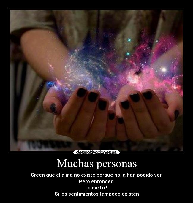Muchas personas - Creen que el alma no existe porque no la han podido ver
Pero entonces
¡ dime tu !
Si los sentimientos tampoco existen