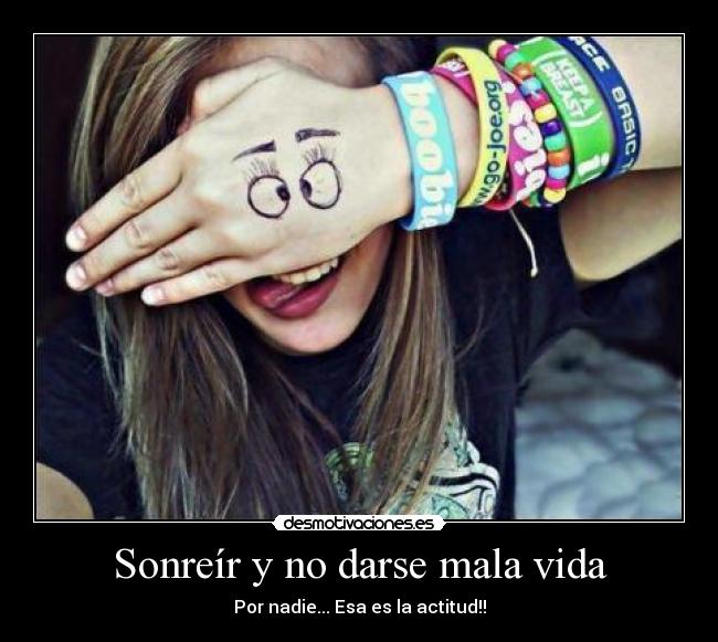 Sonreír y no darse mala vida - Por nadie... Esa es la actitud!!