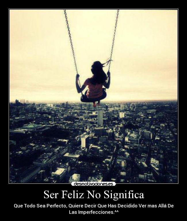 Ser Feliz No Significa - Que Todo Sea Perfecto, Quiere Decir Que Has Decidido Ver mas Allá De
Las Imperfecciones.^^