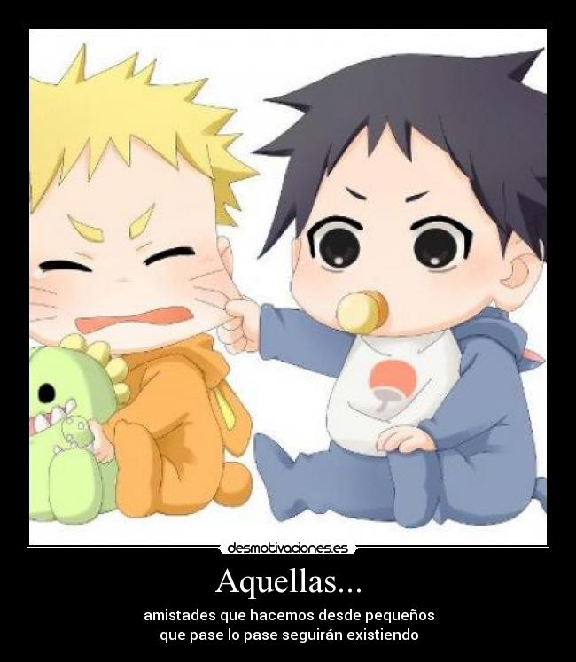 Aquellas... - amistades que hacemos desde pequeños
que pase lo pase seguirán existiendo