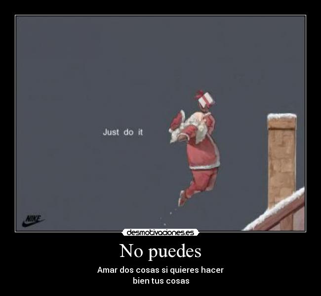 No puedes - Amar dos cosas si quieres hacer
bien tus cosas