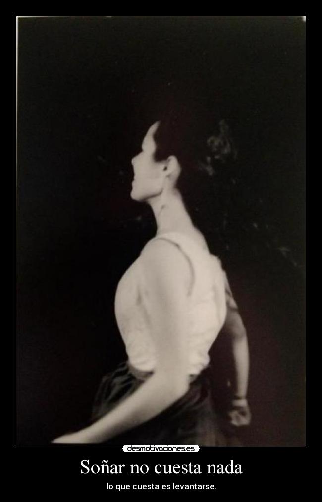 Soñar no cuesta nada - lo que cuesta es levantarse.