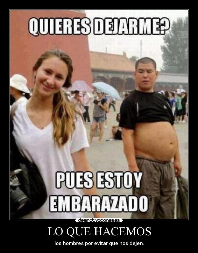 LO QUE HACEMOS - los hombres por evitar que nos dejen.