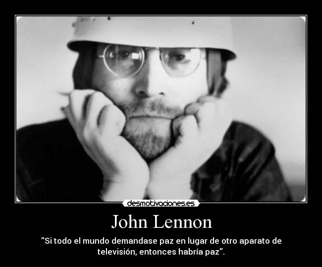 John Lennon - Si todo el mundo demandase paz en lugar de otro aparato de
televisión, entonces habría paz.