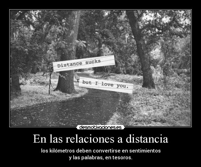En las relaciones a distancia - los kilómetros deben convertirse en sentimientos
y las palabras, en tesoros.
