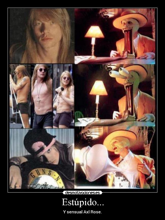 Estúpido... - Y sensual Axl Rose.