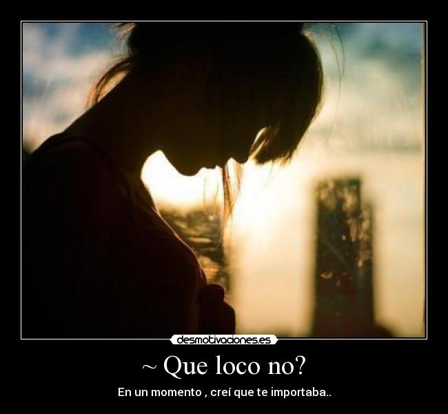 ~ Que loco no? - En un momento , creí que te importaba..