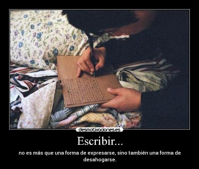 Escribir... - no es más que una forma de expresarse, sino también una forma de desahogarse.
