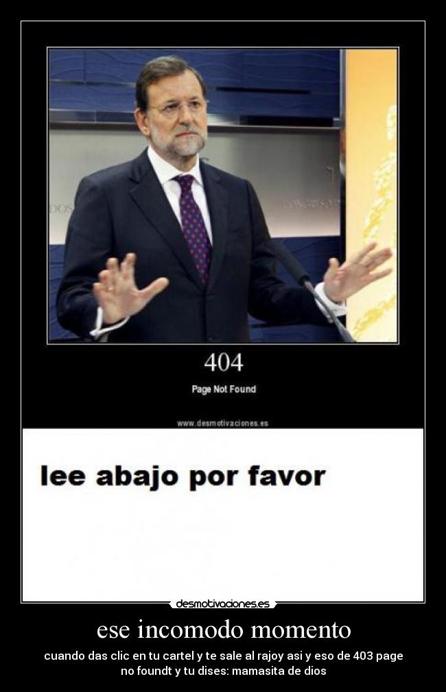 ese incomodo momento - cuando das clic en tu cartel y te sale al rajoy asi y eso de 403 page
no foundt y tu dises: mamasita de dios