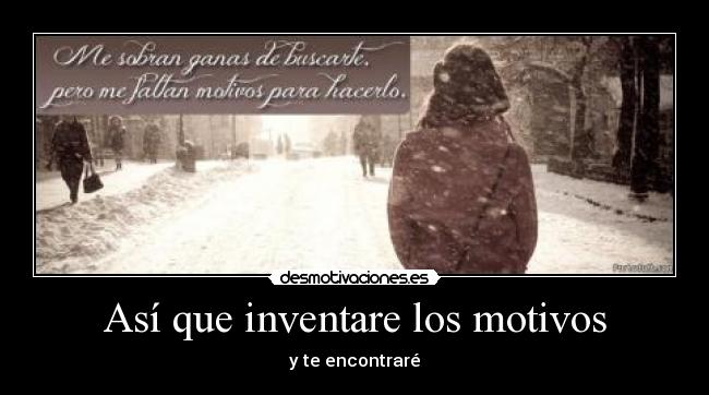 Así que inventare los motivos - y te encontraré