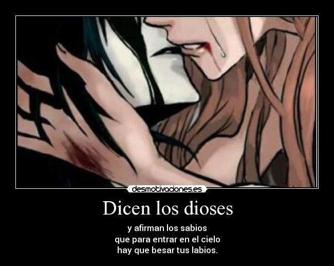 Dicen los dioses - y afirman los sabios
que para entrar en el cielo
hay que besar tus labios.