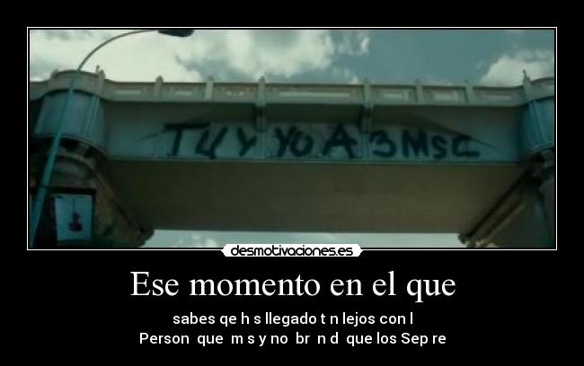 Ese momento en el que - sabes qe hɑs llegado tɑn lejos con lɑ
Personɑ que ɑmɑs y no ɑbrɑ nɑdɑ que los Sepɑre