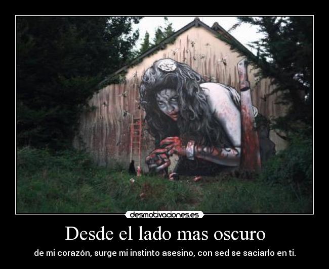 Desde el lado mas oscuro - de mi corazón, surge mi instinto asesino, con sed se saciarlo en ti.